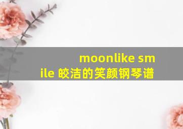 moonlike smile 皎洁的笑颜钢琴谱